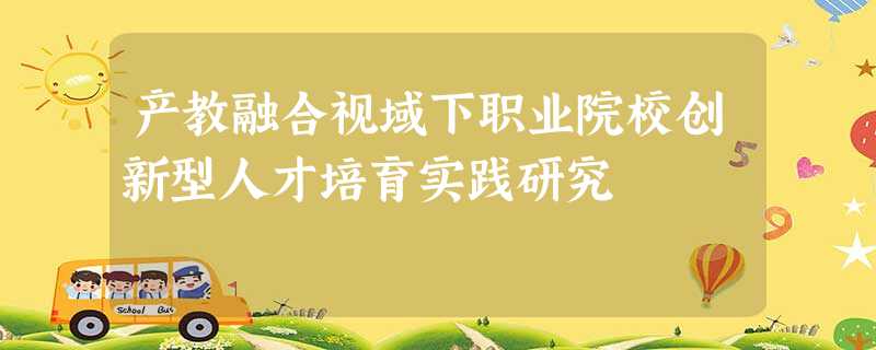 产教融合视域下职业院校创新型人才培育实践研究