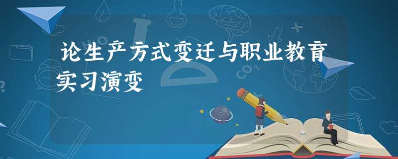 论生产方式变迁与职业教育实习演变