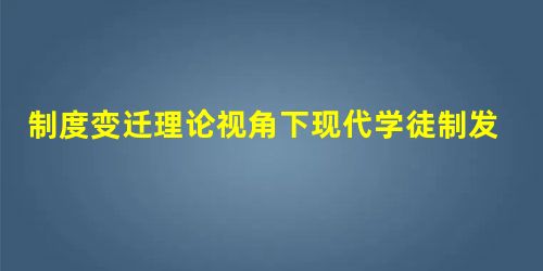 制度变迁理论视角下现代学徒制发展路径探析