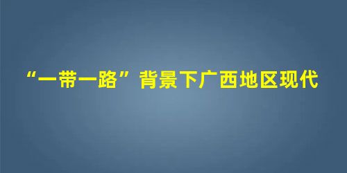 “一带一路”背景下广西地区现代学徒制跨境实施的探索