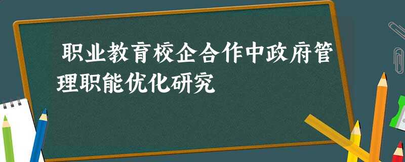 职业教育校企合作中政府管理职能优化研究