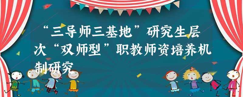 “三导师三基地”研究生层次“双师型”职教师资培养机制研究