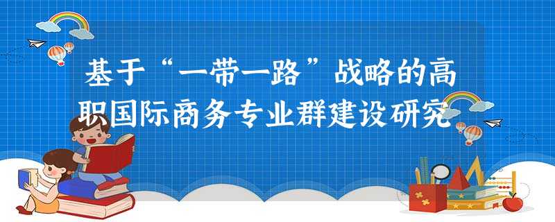 基于“一带一路”战略的高职国际商务专业群建设研究