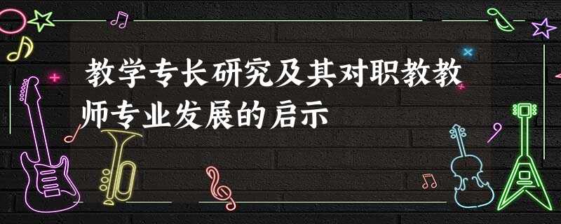 教学专长研究及其对职教教师专业发展的启示