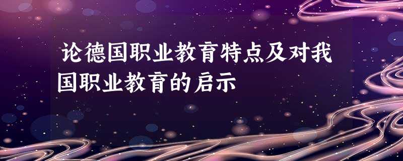 论德国职业教育特点及对我国职业教育的启示