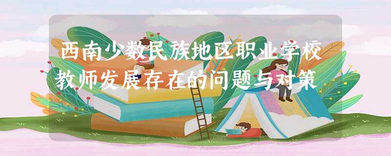 西南少数民族地区职业学校教师发展存在的问题与对策