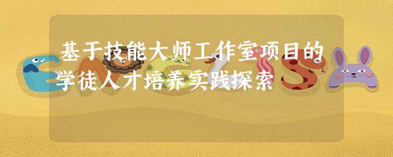 基于技能大师工作室项目的学徒人才培养实践探索