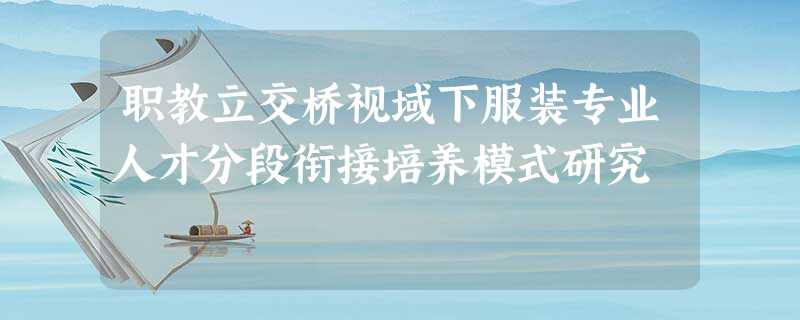 职教立交桥视域下服装专业人才分段衔接培养模式研究