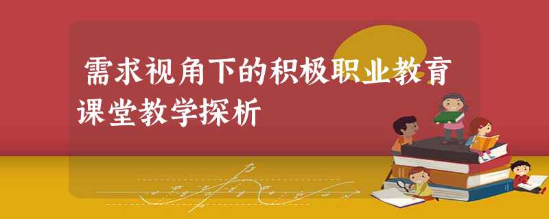 需求视角下的积极职业教育课堂教学探析