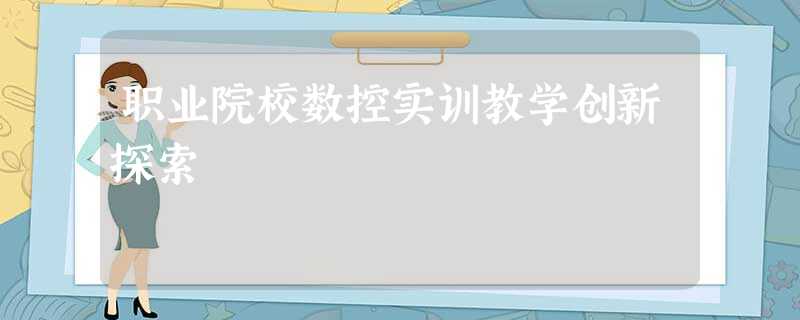 职业院校数控实训教学创新探索