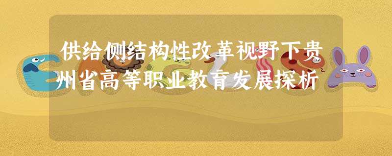 供给侧结构性改革视野下贵州省高等职业教育发展探析