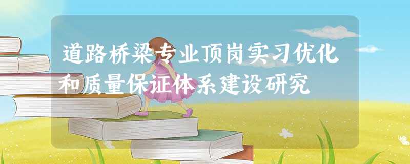 道路桥梁专业顶岗实习优化和质量保证体系建设研究