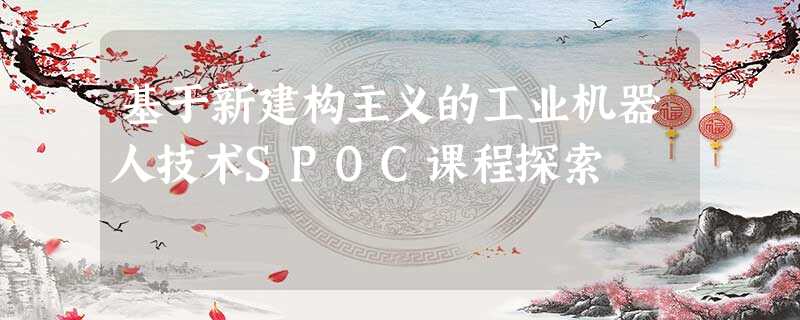 基于新建构主义的工业机器人技术SPOC课程探索