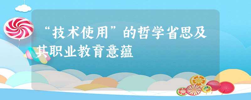 “技术使用”的哲学省思及其职业教育意蕴