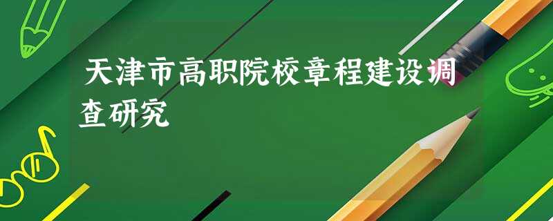 天津市高职院校章程建设调查研究