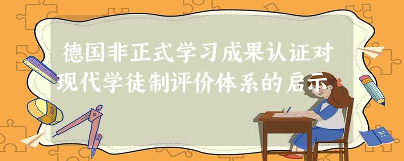 德国非正式学习成果认证对现代学徒制评价体系的启示