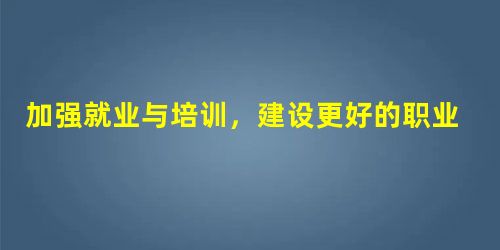 加强就业与培训，建设更好的职业学校