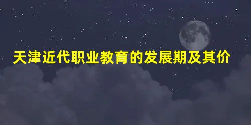 天津近代职业教育的发展期及其价值