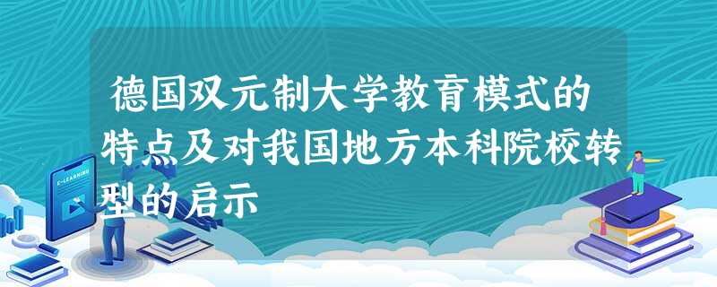 德国双元制大学教育模式的特点及对我国地方本科院校转型的启示