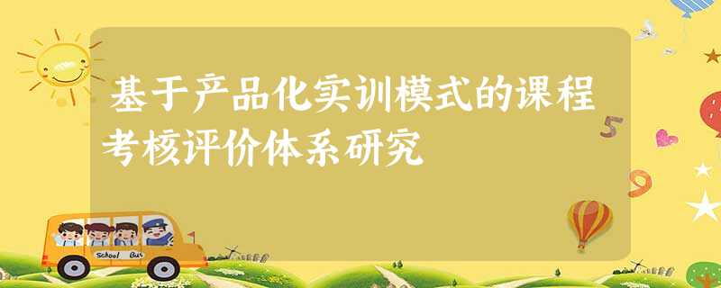 基于产品化实训模式的课程考核评价体系研究