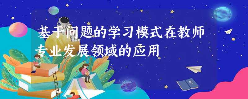 基于问题的学习模式在教师专业发展领域的应用