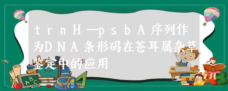 trnH—psbA序列作为DNA条形码在苍耳属杂草鉴定中的应用