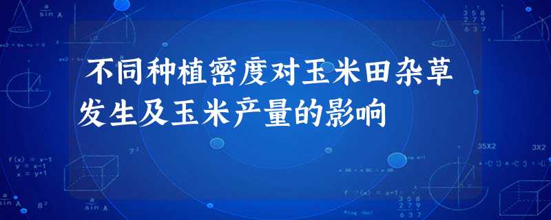 不同种植密度对玉米田杂草发生及玉米产量的影响