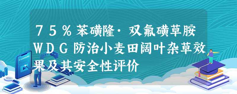 75%苯磺隆·双氟磺草胺WDG防治小麦田阔叶杂草效果及其安全性评价