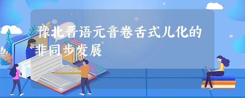 豫北晋语元音卷舌式儿化的非同步发展