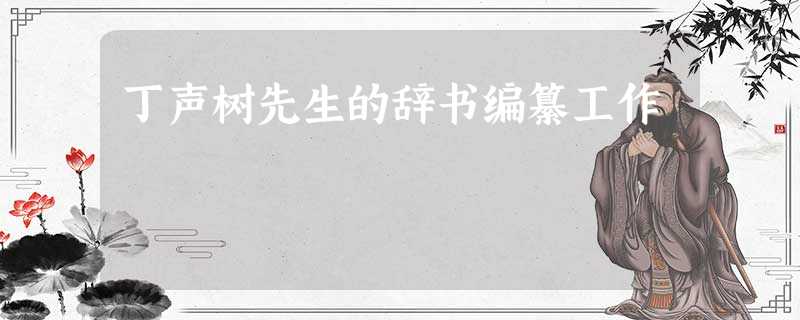 丁声树先生的辞书编纂工作