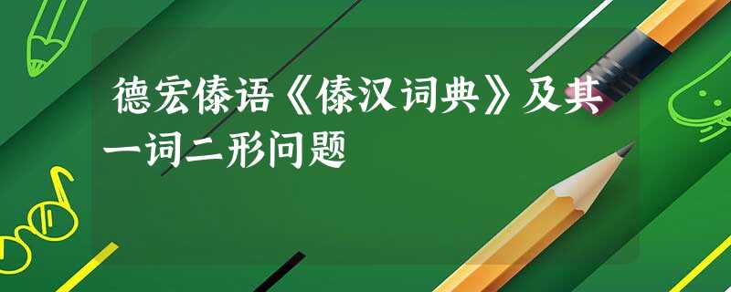 德宏傣语《傣汉词典》及其一词二形问题