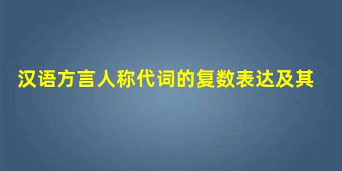 汉语方言人称代词的复数表达及其来源的类型学意义考察