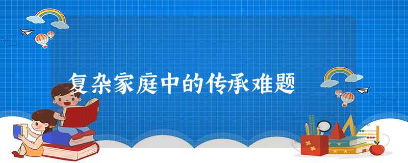 复杂家庭中的传承难题