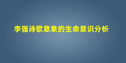 李强诗歌意象的生命意识分析