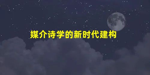 媒介诗学的新时代建构