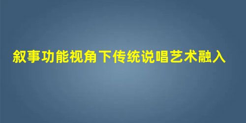 叙事功能视角下传统说唱艺术融入电影创作的可行途径