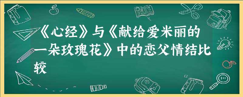 《心经》与《献给爱米丽的一朵玫瑰花》中的恋父情结比较