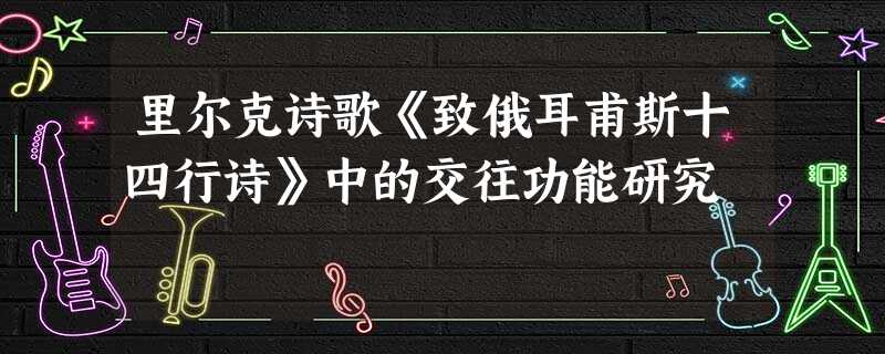 里尔克诗歌《致俄耳甫斯十四行诗》中的交往功能研究