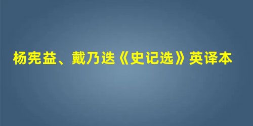 杨宪益、戴乃迭《史记选》英译本漫谈