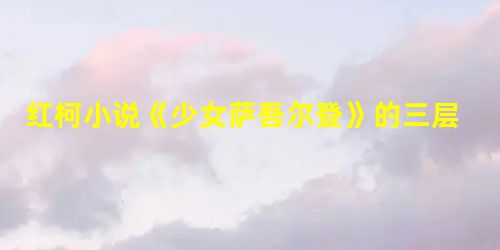 红柯小说《少女萨吾尔登》的三层意蕴