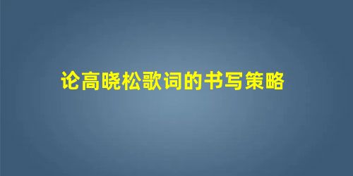 论高晓松歌词的书写策略