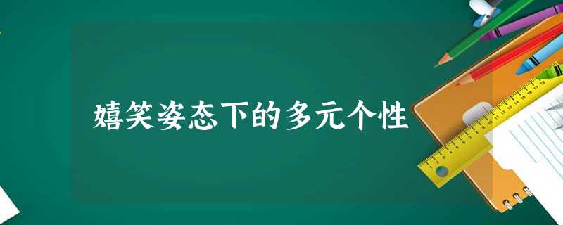 嬉笑姿态下的多元个性