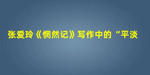 张爱玲《惘然记》写作中的“平淡自然”观念