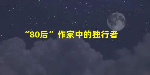 “80后”作家中的独行者