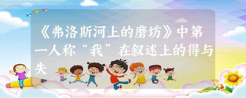 《弗洛斯河上的磨坊》中第一人称“我”在叙述上的得与失