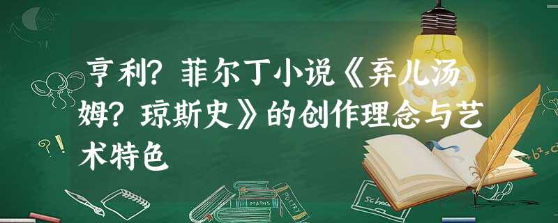 亨利?菲尔丁小说《弃儿汤姆?琼斯史》的创作理念与艺术特色