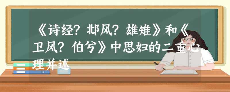 《诗经?邶风?雄雉》和《卫风?伯兮》中思妇的二重心理并述