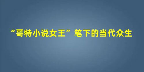 “哥特小说女王”笔下的当代众生相