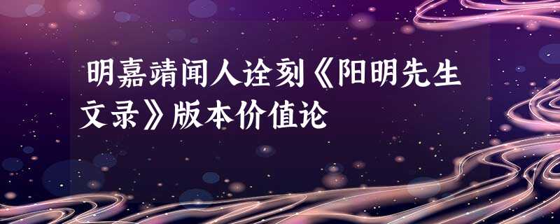 明嘉靖闻人诠刻《阳明先生文录》版本价值论