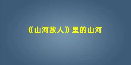 《山河故人》里的山河